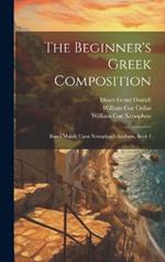 The Beginner's Greek Composition: Based Mainly Upon Xenophon's Anabasis, Book 1