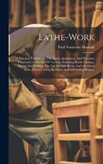 Lathe-work: A Practical Treatise On The Tools, Appliances, And Processes Employed In The Art Of Turning, Including Hand-turning, Boring And Drilling, The Use Of Slide Rests, And Overhead Gear, Screw-cutting By Hand And Self-acting Motion,