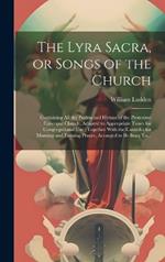 The Lyra Sacra, or Songs of the Church: Containing All the Psalms and Hymns of the Protestant Episcopal Church, Adapted to Appropriate Tunes for Congregational Use; Together With the Canticles for Morning and Evening Prayer, Arranged to Be Sung To...