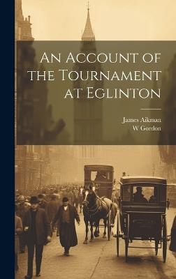 An Account of the Tournament at Eglinton - W Gordon,James Aikman - cover