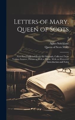 Letters of Mary, Queen of Scots: Now First Published From the Originals, Collected From Various Sources, Private as Well as Public, With an Historical Introduction and Notes; 1 - Agnes 1796-1874 Strickland - cover