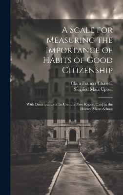 A Scale for Measuring the Importance of Habits of Good Citizenship: With Descriptions of Its Use in a New Report Card at the Horace Mann School - Siegried Maia Upton,Clara Frances Chassell - cover