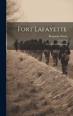 Fort Lafayette: Or, Love and Secession - Benjamin Wood - cover