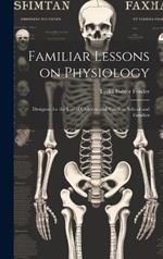 Familiar Lessons on Physiology: Designed for the Use of Children and Youth in School and Families