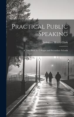 Practical Public Speaking: A Text-book for Colleges and Secondary Schools - Solomon Henry Clark - cover