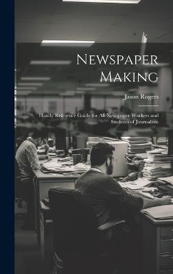 Newspaper Making: Handy Reference Guide for All Newspaper Workers and Students of Journalism - Jason Rogers - cover