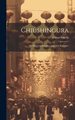 Chiushingura: Or, the Loyal League, a Japanese Romance - Izumo Takeda - cover