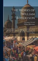 The Works of William Robertson: Historical Disquisition Concerning the Knowledge Which the Ancients Had of India; and the Progress of Trade With That Country Prior to Discovery of the Passage to It by the Cape of Good Hope
