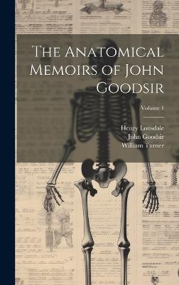 The Anatomical Memoirs of John Goodsir; Volume 1 - William Turner,Henry Lonsdale,John Goodsir - cover