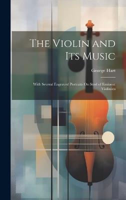 The Violin and Its Music: With Several Engraved Portraits On Steel of Eminent Violinists - George Hart - cover