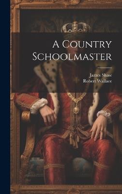 A Country Schoolmaster - Robert Wallace,James Shaw - cover