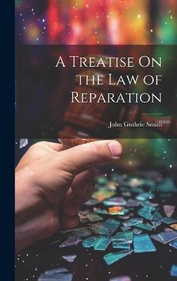 A Treatise On the Law of Reparation - John Guthrie Smith - cover