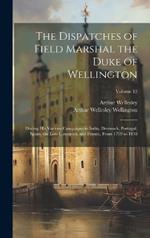 The Dispatches of Field Marshal the Duke of Wellington: During His Various Campaigns in India, Denmark, Portugal, Spain, the Low Countries, and France, From 1799 to 1818; Volume 13