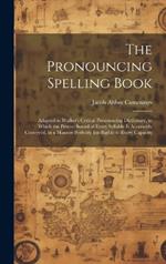 The Pronouncing Spelling Book: Adapted to Walker's Critical Pronouncing Dictionary, in Which the Precise Sound of Every Syllable Is Accurately Conveyed, in a Manner Perfectly Intelligible to Every Capacity