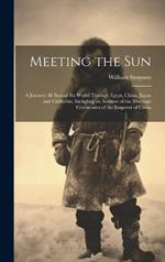 Meeting the Sun: A Journey All Round the World Through Egypt, China, Japan and California, Including an Account of the Marriage Ceremonies of the Emperor of China