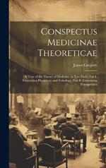 Conspectus Medicinae Theoreticae: A View of the Theory of Medicine; in Two Parts: Part I. Containing Physiology and Pathology. Part Ii. Containing Therapeutics