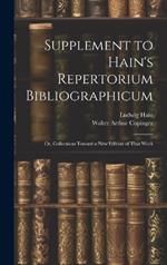 Supplement to Hain's Repertorium Bibliographicum: Or, Collections Toward a New Edition of That Work