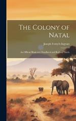 The Colony of Natal: An Official Illustrated Handbook and Railway Guide