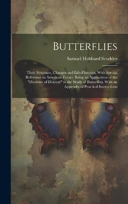 Butterflies: Their Structure, Changes and Life-Histories, With Special Reference to American Forms. Being an Application of the "Doctrine of Descent" to the Study of Butterflies. With an Appendix of Practical Instructions - Samuel Hubbard Scudder - cover