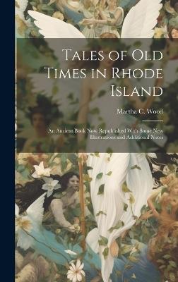 Tales of Old Times in Rhode Island: An Ancient Book Now Republished With Some New Illustrations and Additional Notes - Martha C Wood - cover