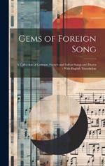 Gems of Foreign Song: A Collection of German, French and Italian Songs and Duetts: With English Translation