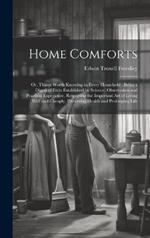 Home Comforts: Or, Things Worth Knowing in Every Household: Being a Digest of Facts Established by Science, Observation and Practical Experience, Respecting the Important Art of Living Well and Cheaply, Preserving Health and Prolonging Life