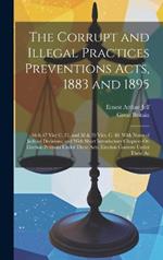 The Corrupt and Illegal Practices Preventions Acts, 1883 and 1895: 46 & 47 Vict C. 51, and 58 & 59 Vict. C. 40. With Notes of Judicial Decisions, and With Short Introductory Chapters On Election Petitions Under These Acts, Election Contests Under These Ac