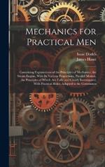 Mechanics for Practical Men: Containing Explanations of the Principles of Mechanics, the Steam Engine, With Its Various Proportions, Parallel Motion, the Principles of Which Are Fully and Clearly Investigated, With Practical Rules, Adapted to the Commones