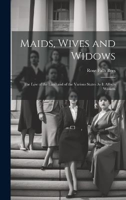 Maids, Wives and Widows: The Law of the Land and of the Various States As It Affects Women - Rose Falls Bres - cover