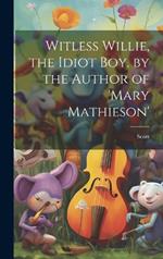 Witless Willie, the Idiot Boy. by the Author of 'mary Mathieson'