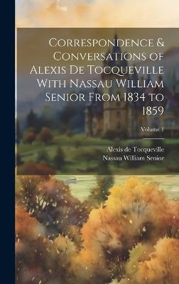 Correspondence & Conversations of Alexis De Tocqueville With Nassau William Senior From 1834 to 1859; Volume 1 - Nassau William Senior,Alexis de Tocqueville - cover