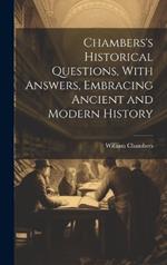 Chambers's Historical Questions, With Answers, Embracing Ancient and Modern History