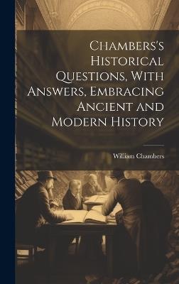 Chambers's Historical Questions, With Answers, Embracing Ancient and Modern History - William Chambers - cover