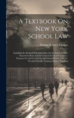 A Textbook On New York School Law: Including the Revised Education Law, the Decisions of State Superintendents and the Commissioner of Education, Prepared for the Use of City and School District Officers, Normal Schools, Training Classes, Teachers