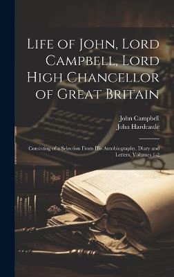 Life of John, Lord Campbell, Lord High Chancellor of Great Britain: Consisting of a Selection From His Autobiography, Diary and Letters, Volumes 1-2 - John Campbell,John Hardcastle - cover