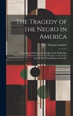 The Tragedy of the Negro in America: A Condensed History of the Enslavement, Sufferings, Emancipation, Present Condition and Progress of the Negro Race in the United States of America