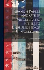 Spanish Papers and Other Miscellanies, Hitherto Unpublished Or Uncollected