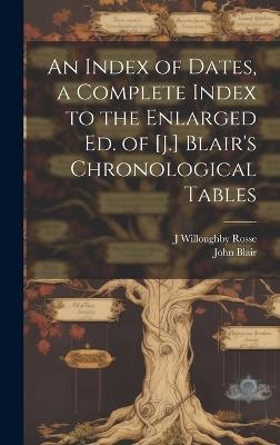 An Index of Dates, a Complete Index to the Enlarged Ed. of [J.] Blair's Chronological Tables - John Blair,J Willoughby Rosse - cover