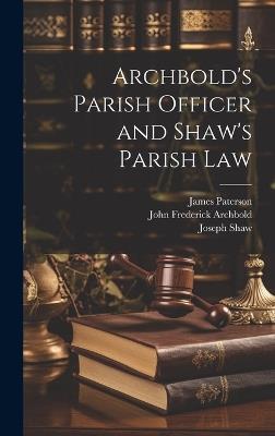 Archbold's Parish Officer and Shaw's Parish Law - John Frederick Archbold,James Paterson,Joseph Shaw - cover