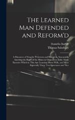 The Learned Man Defended and Reform'd: A Discourse of Singular Politeness and Elocution, Seasonably Asserting the Right of the Muses in Opposition to the Many Enemies Which in This Age Learning Meets With, and More Especially Those Two Ignorance and Vice