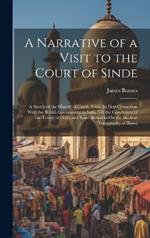 A Narrative of a Visit to the Court of Sinde: A Sketch of the History of Cutch, From Its First Connexion With the British Government in India Till the Conclusion of the Treaty of 1819; and Some Remarks On the Medical Topography of Bhooj