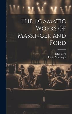 The Dramatic Works of Massinger and Ford - John Ford,Philip Massinger - cover
