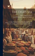 The Dead Sea: Or, Notes and Observations Made During a Journey to Palestine in 1856-7, On M. De Saulcy's Supposed Discovery of the Cities of the Plain [Publ. in Voyage Autour De La Mer Morte]