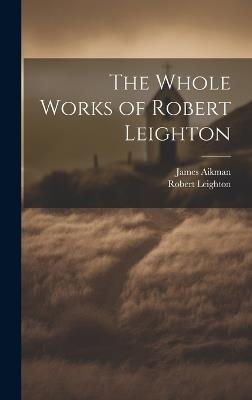 The Whole Works of Robert Leighton - Robert Leighton,James Aikman - cover