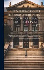 The Supreme Court of Judicature Acts, and the Appellate Jurisdiction Act, 1876: With Rules of Court and Forms to May, 1880. Annotated So As to Form a Manual of Practice. Adapted Chiefly to the Chancery and Common Law Divisions