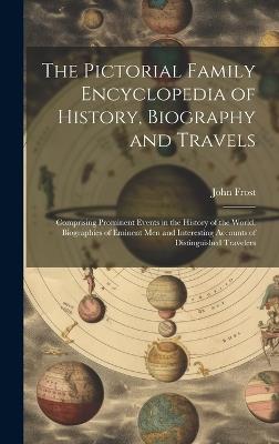 The Pictorial Family Encyclopedia of History, Biography and Travels: Comprising Prominent Events in the History of the World, Biographies of Eminent Men and Interesting Accounts of Distinguished Travelers - John Frost - cover