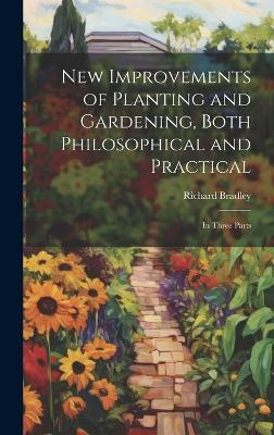 New Improvements of Planting and Gardening, Both Philosophical and Practical: In Three Parts - Richard Bradley - cover