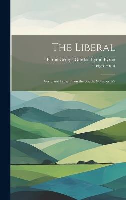 The Liberal: Verse and Prose From the South, Volumes 1-2 - Leigh Hunt,Baron George Gordon Byron Byron - cover