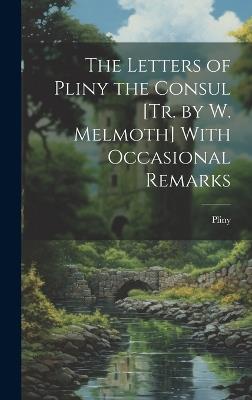 The Letters of Pliny the Consul [Tr. by W. Melmoth] With Occasional Remarks - Pliny - cover