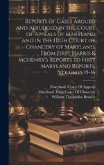 Reports of Cases Argued and Adjudged in the Court of Appeals of Maryland and in the High Court of Chancery of Maryland, From First Harris & Mchenry's Reports to First Maryland Reports, Volumes 15-16